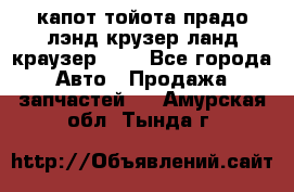 капот тойота прадо лэнд крузер ланд краузер 150 - Все города Авто » Продажа запчастей   . Амурская обл.,Тында г.